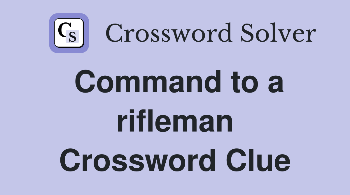 Command to a rifleman Crossword Clue