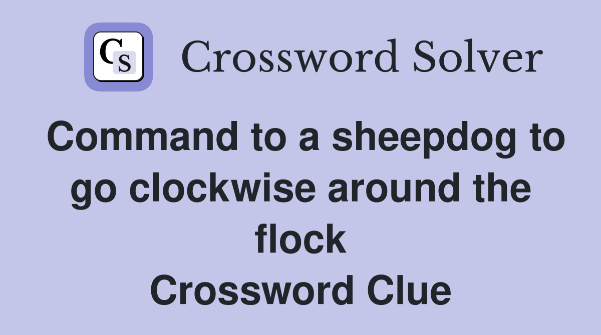 Command to a sheepdog to go clockwise around the flock Crossword Clue