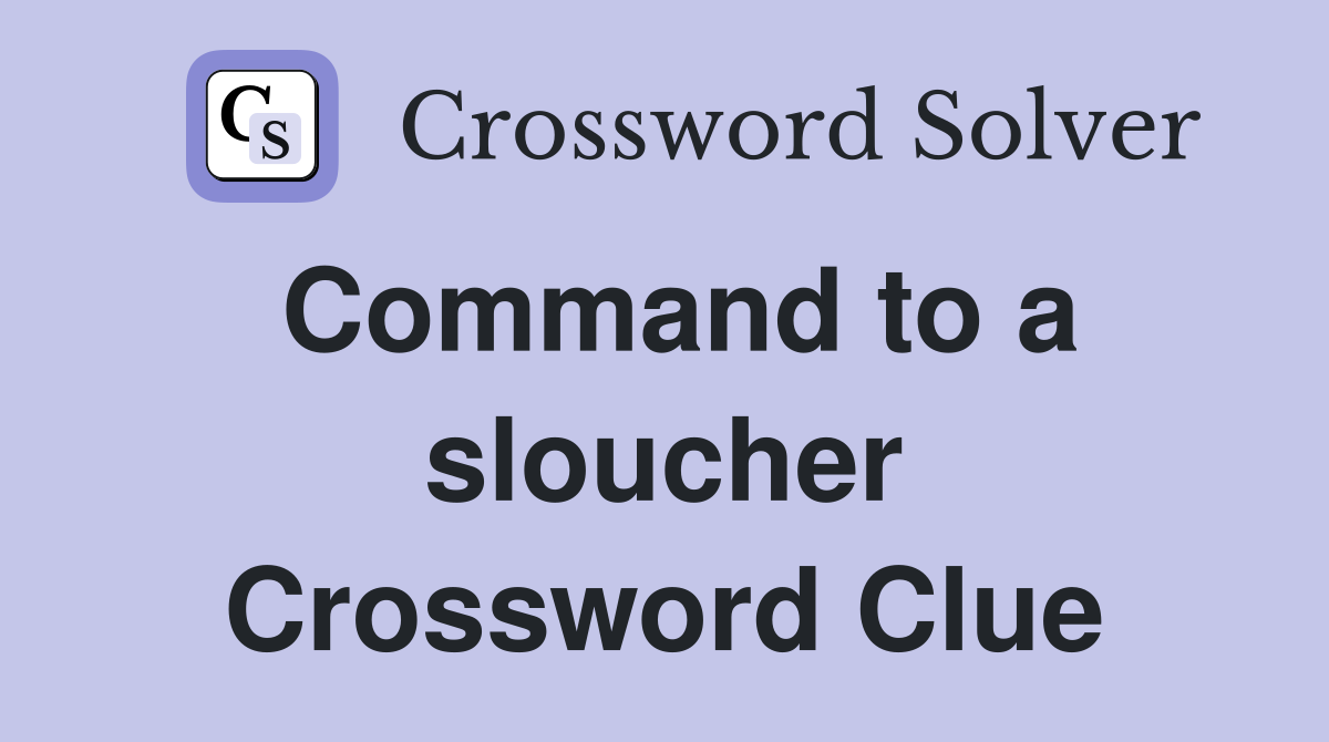 Command to a sloucher Crossword Clue
