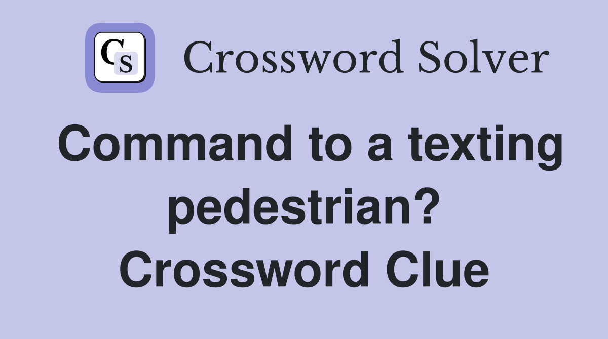 Command to a texting pedestrian? Crossword Clue