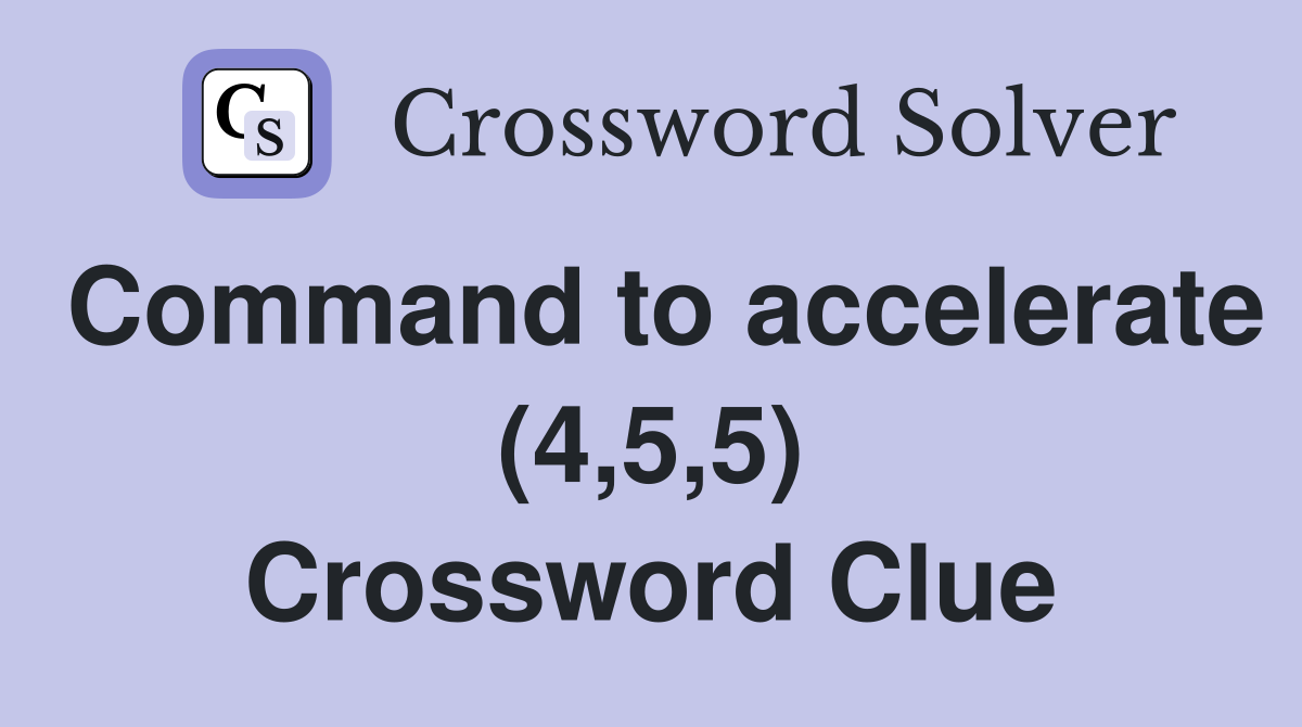 Command to accelerate (4,5,5) Crossword Clue