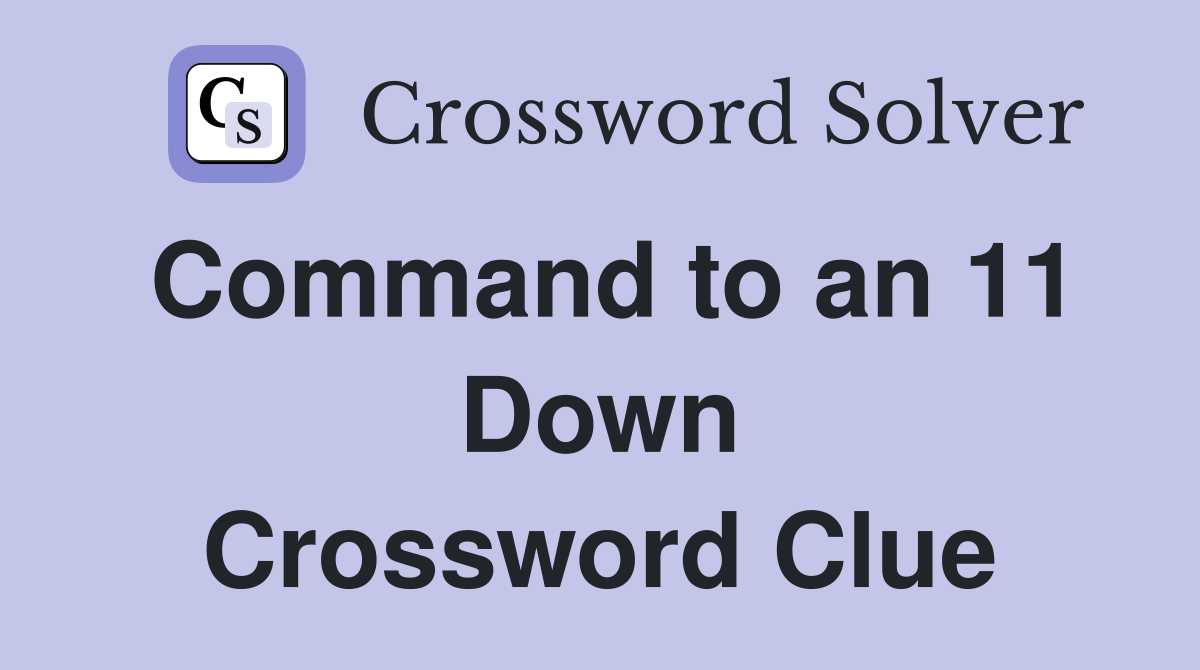 Command to an 11 Down Crossword Clue