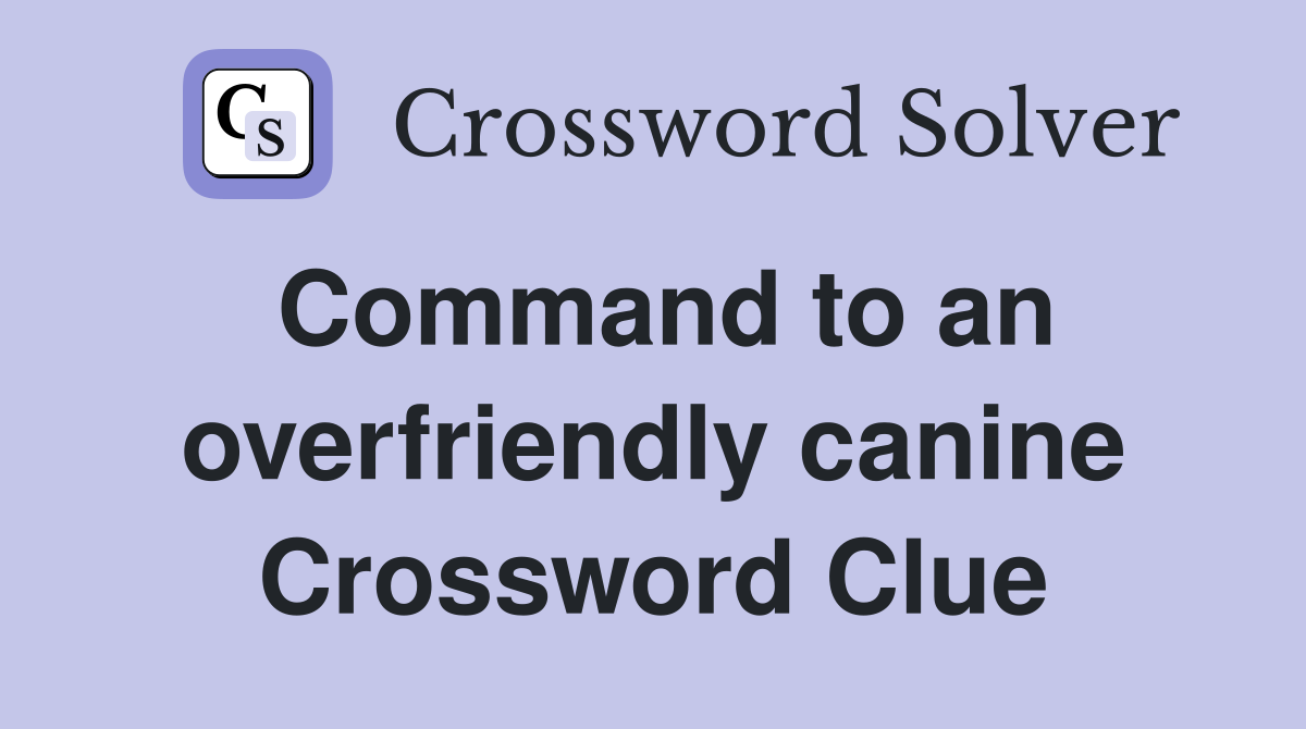 Command to an overfriendly canine Crossword Clue