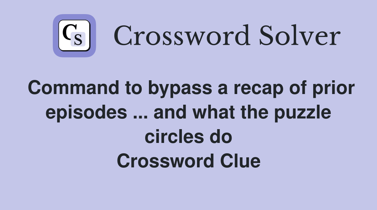 Command to bypass a recap of prior episodes ... and what the puzzle circles do Crossword Clue