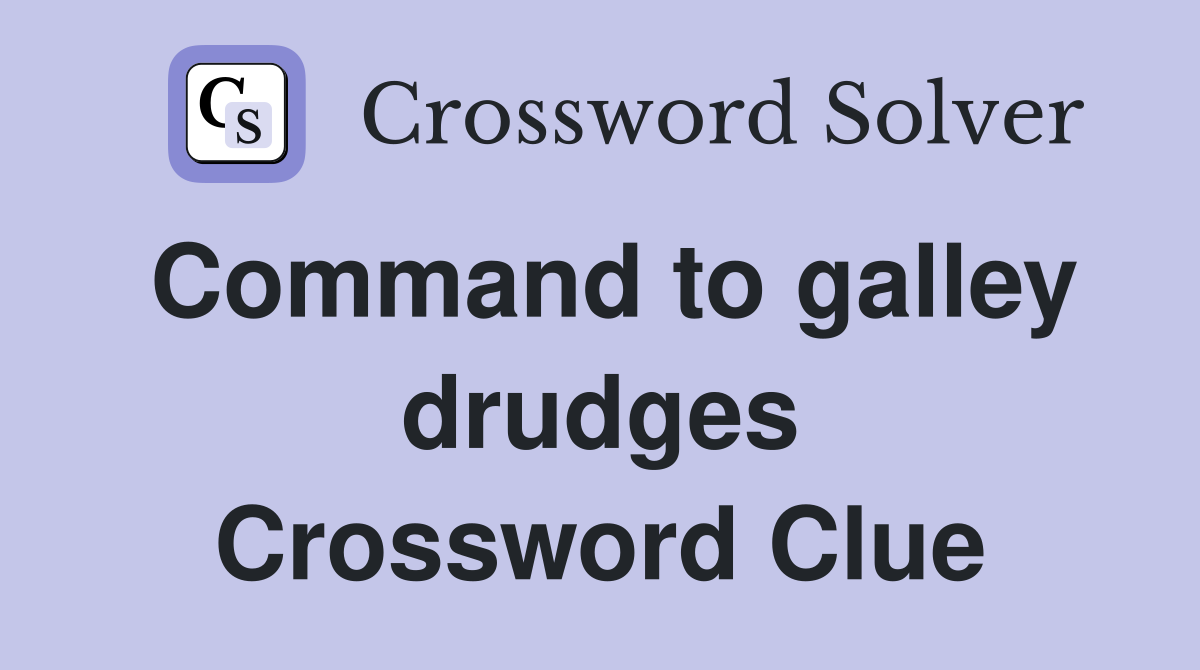 Command to galley drudges Crossword Clue