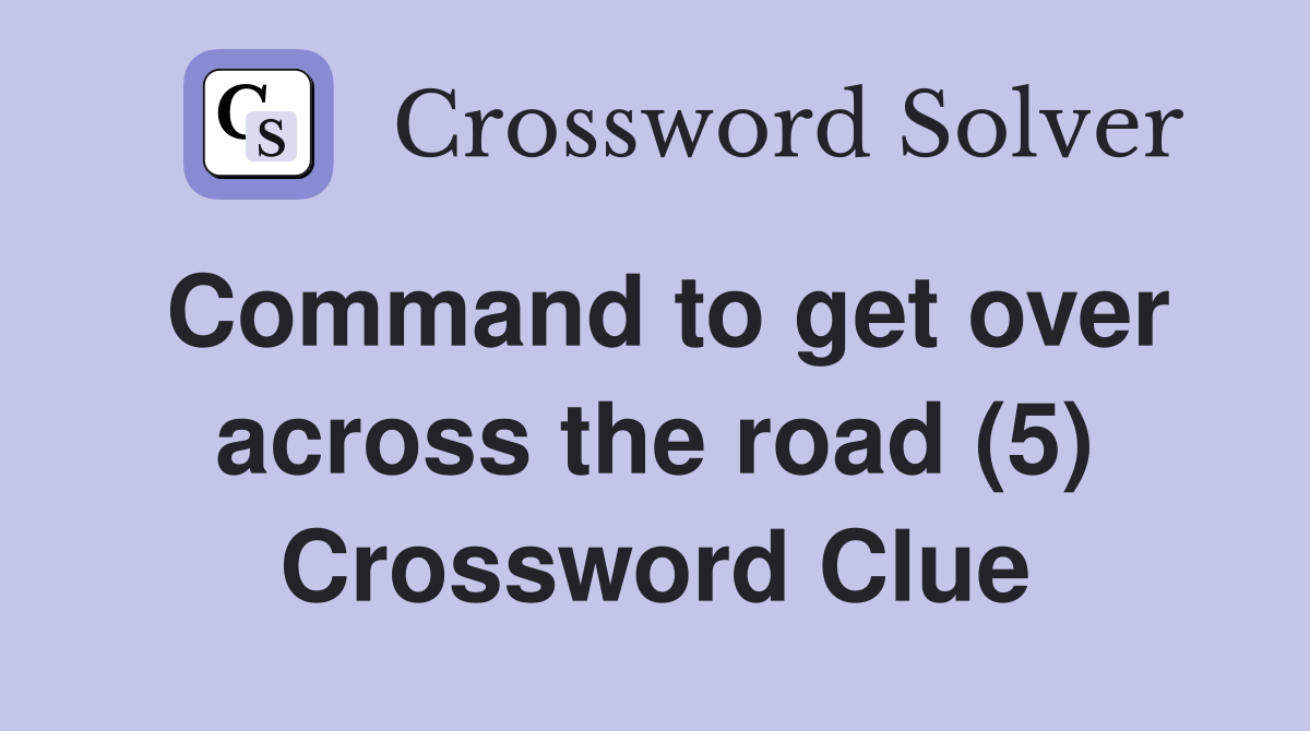 Command to get over across the road (5) Crossword Clue