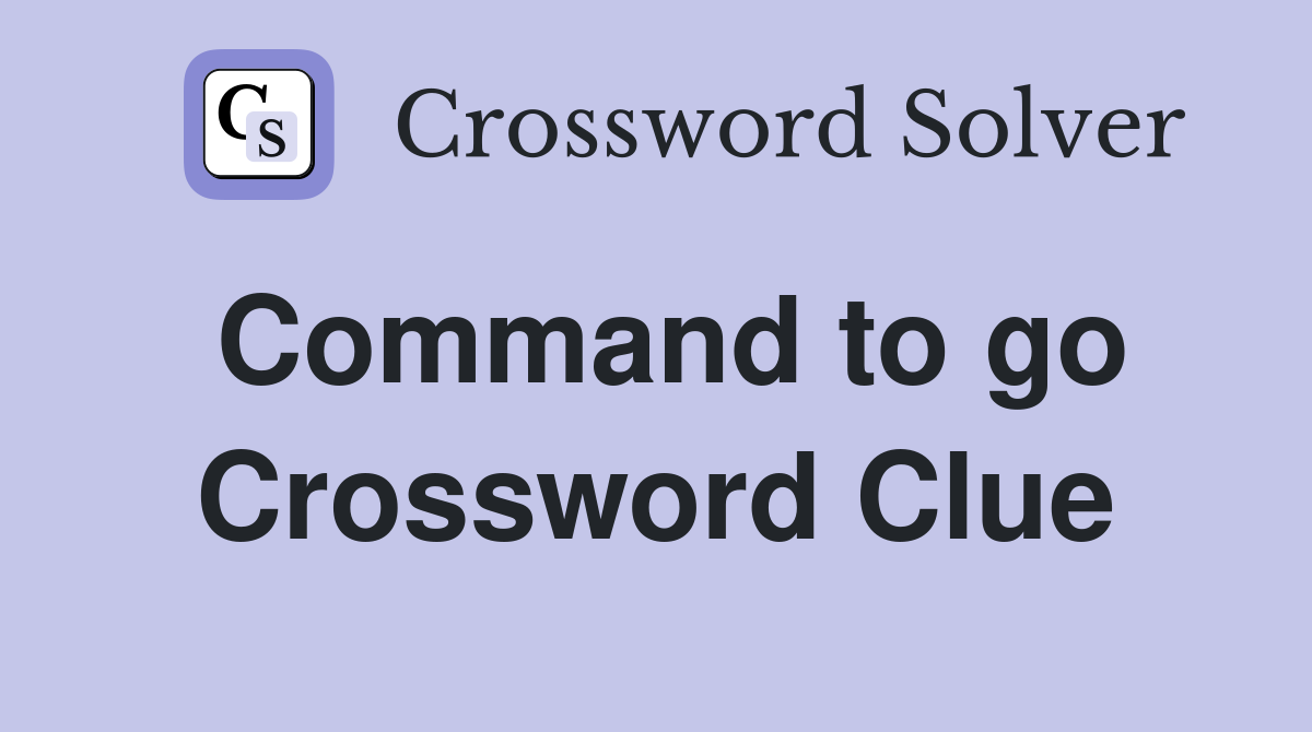 Command to go Crossword Clue