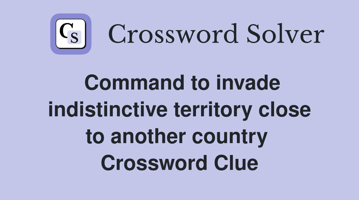 Command to invade indistinctive territory close to another country  Crossword Clue