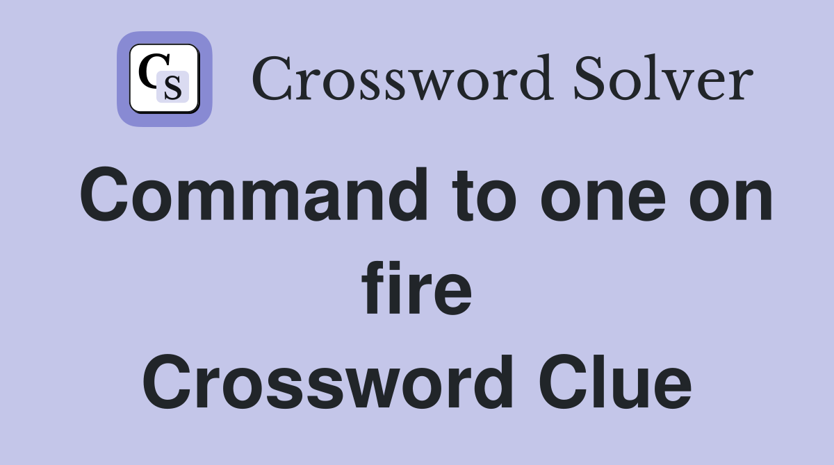 Command to one on fire Crossword Clue