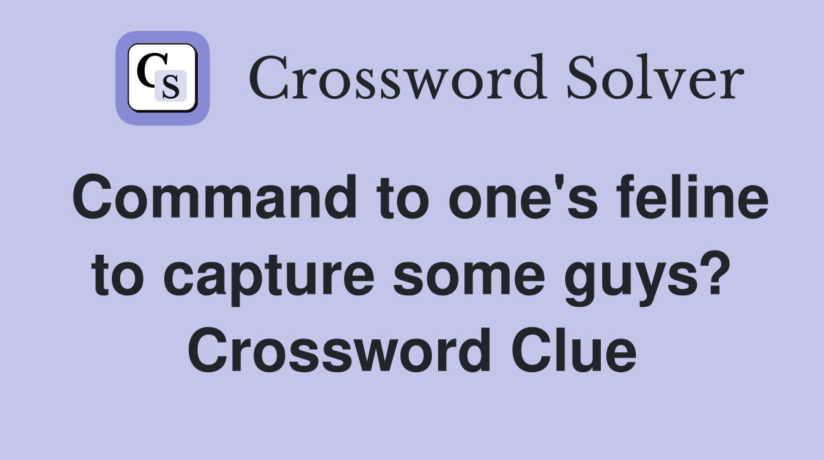 Command to one's feline to capture some guys? Crossword Clue