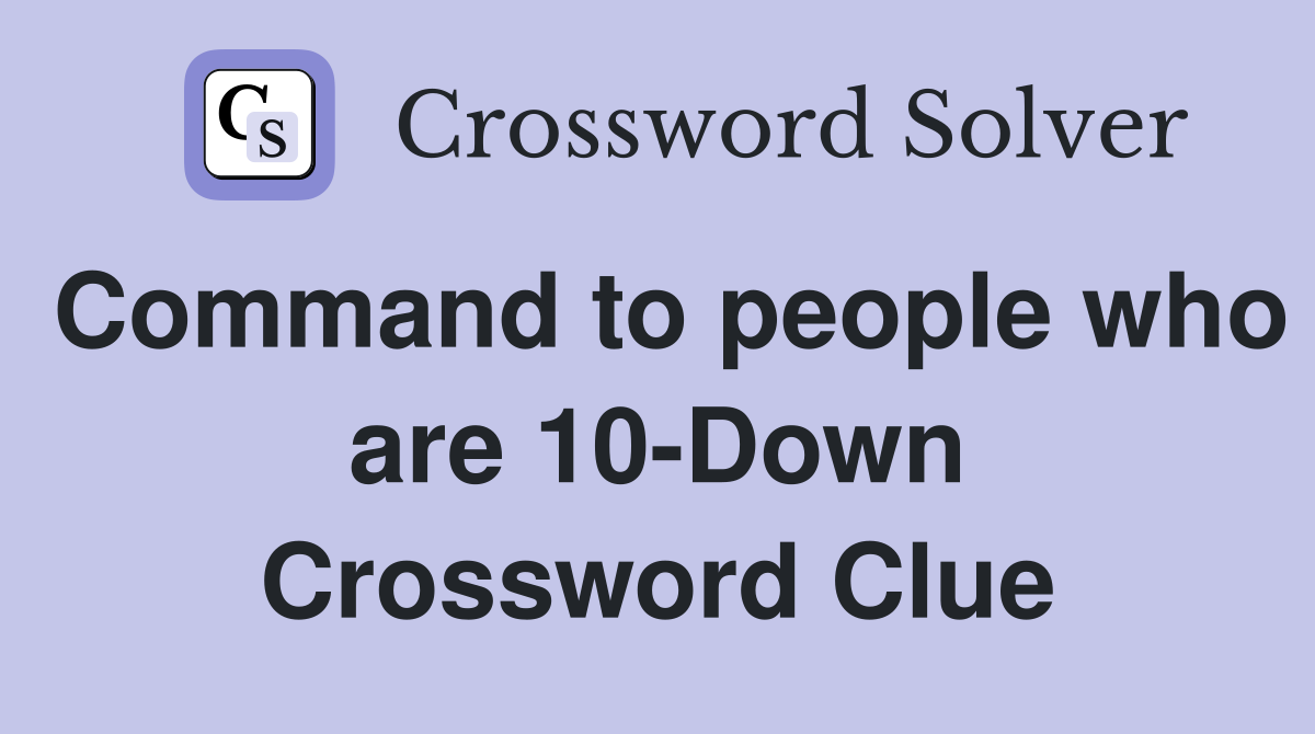 Command to people who are 10-Down Crossword Clue
