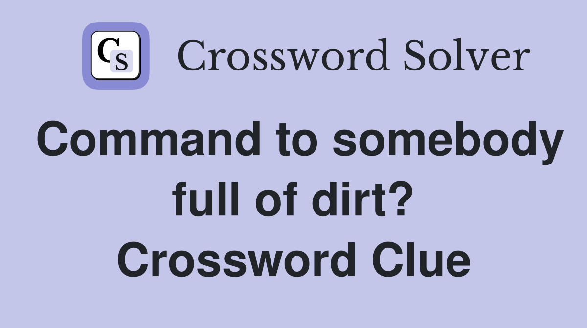 Command to somebody full of dirt? Crossword Clue