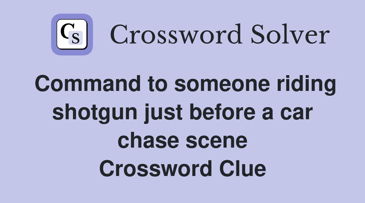 Command to someone riding shotgun just before a car chase scene Crossword Clue