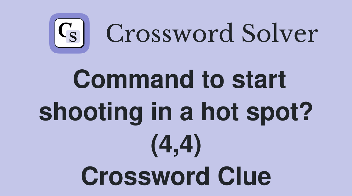 Command to start shooting in a hot spot? (4,4) Crossword Clue