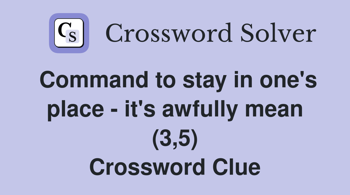 Command to stay in one's place - it's awfully mean (3,5) Crossword Clue