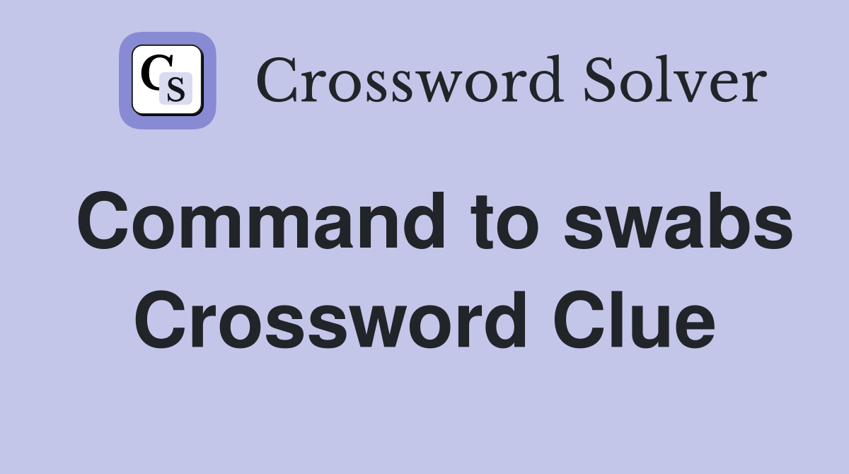Command to swabs Crossword Clue