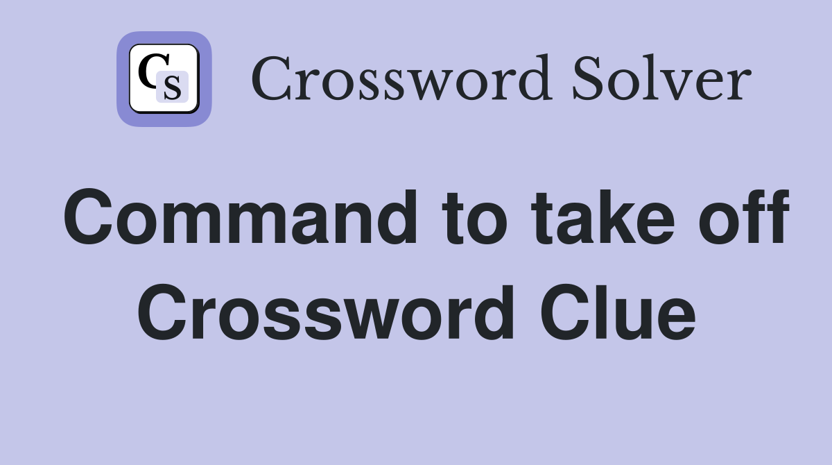 Command to take off Crossword Clue