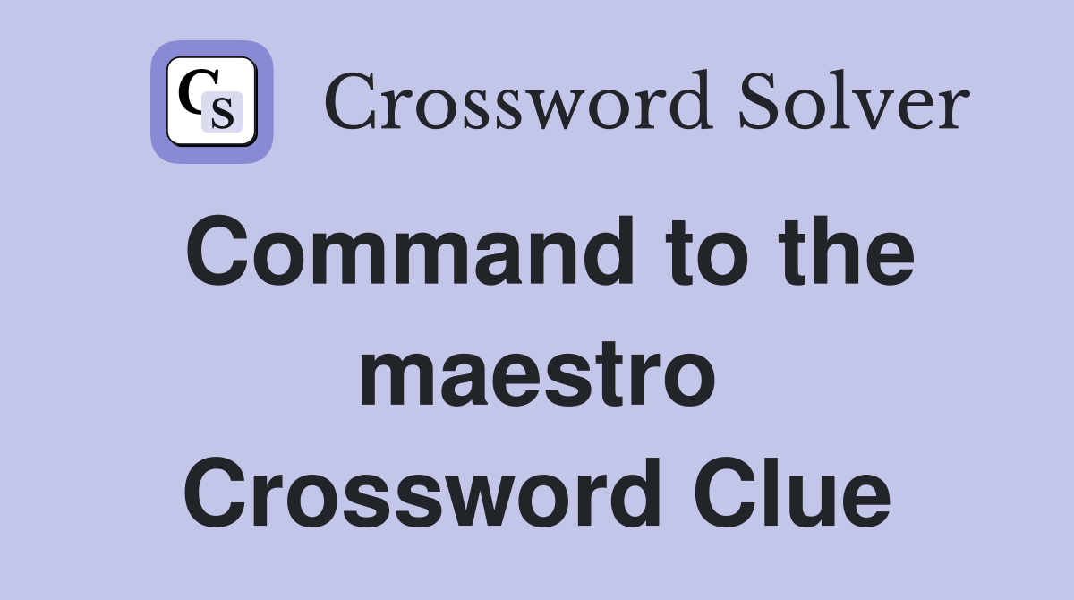 Command to the maestro Crossword Clue