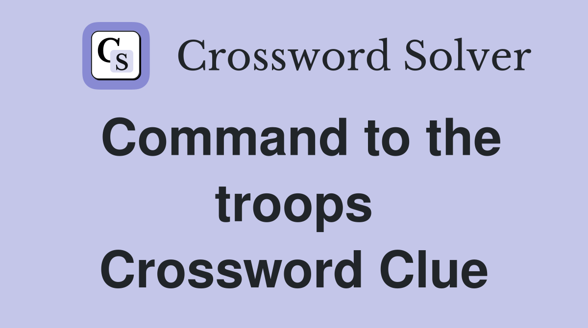 Command to the troops Crossword Clue