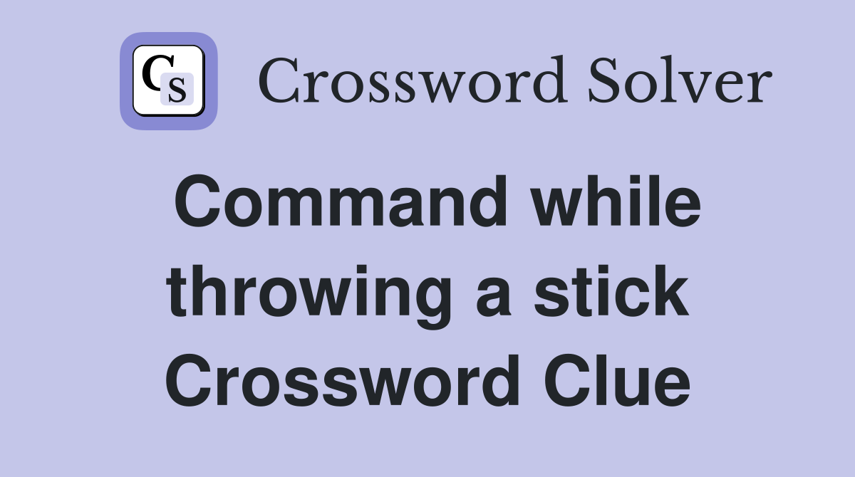 Command while throwing a stick Crossword Clue