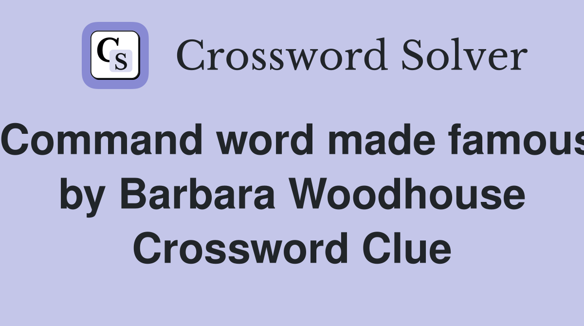 Command word made famous by Barbara Woodhouse Crossword Clue