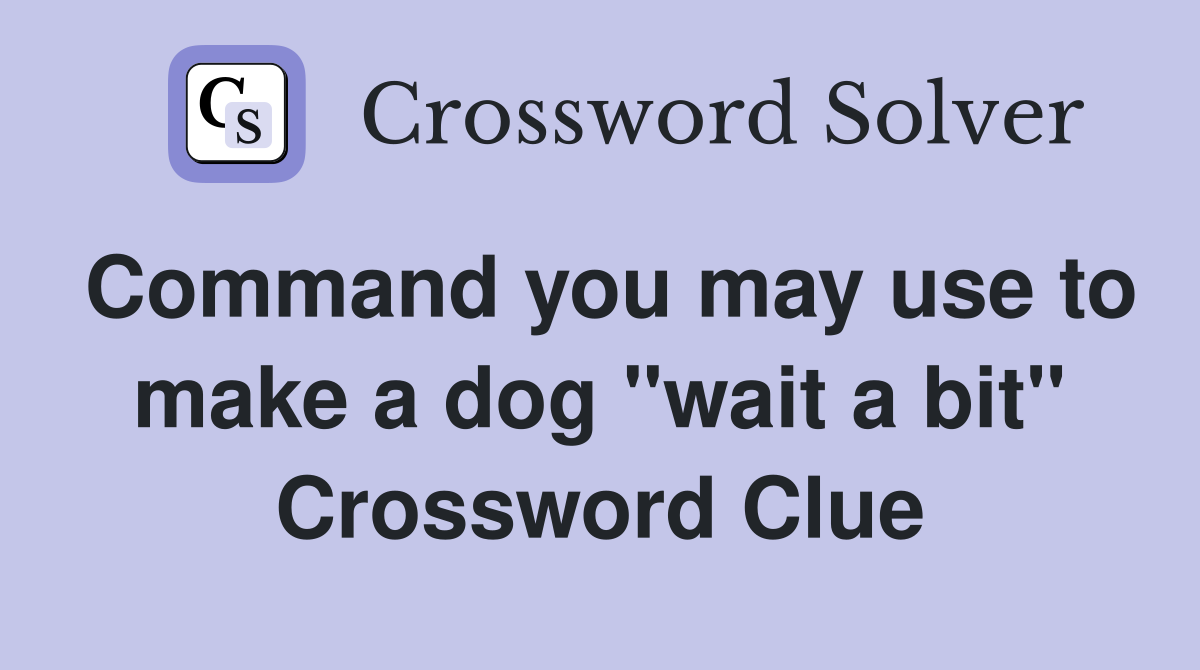 Command you may use to make a dog "wait a bit" Crossword Clue