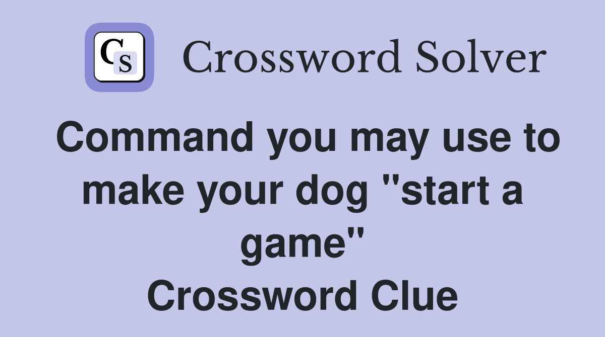 Command you may use to make your dog "start a game" Crossword Clue