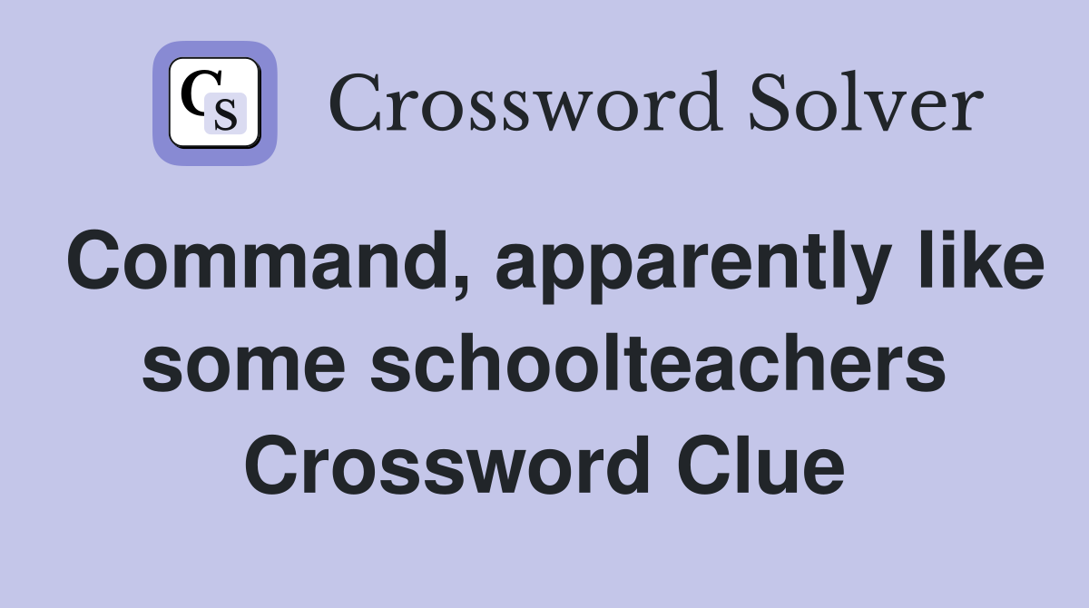 Command, apparently like some schoolteachers Crossword Clue