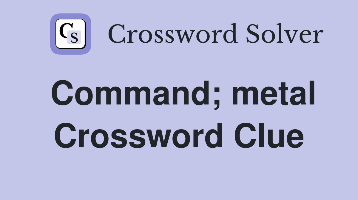 Command; metal Crossword Clue
