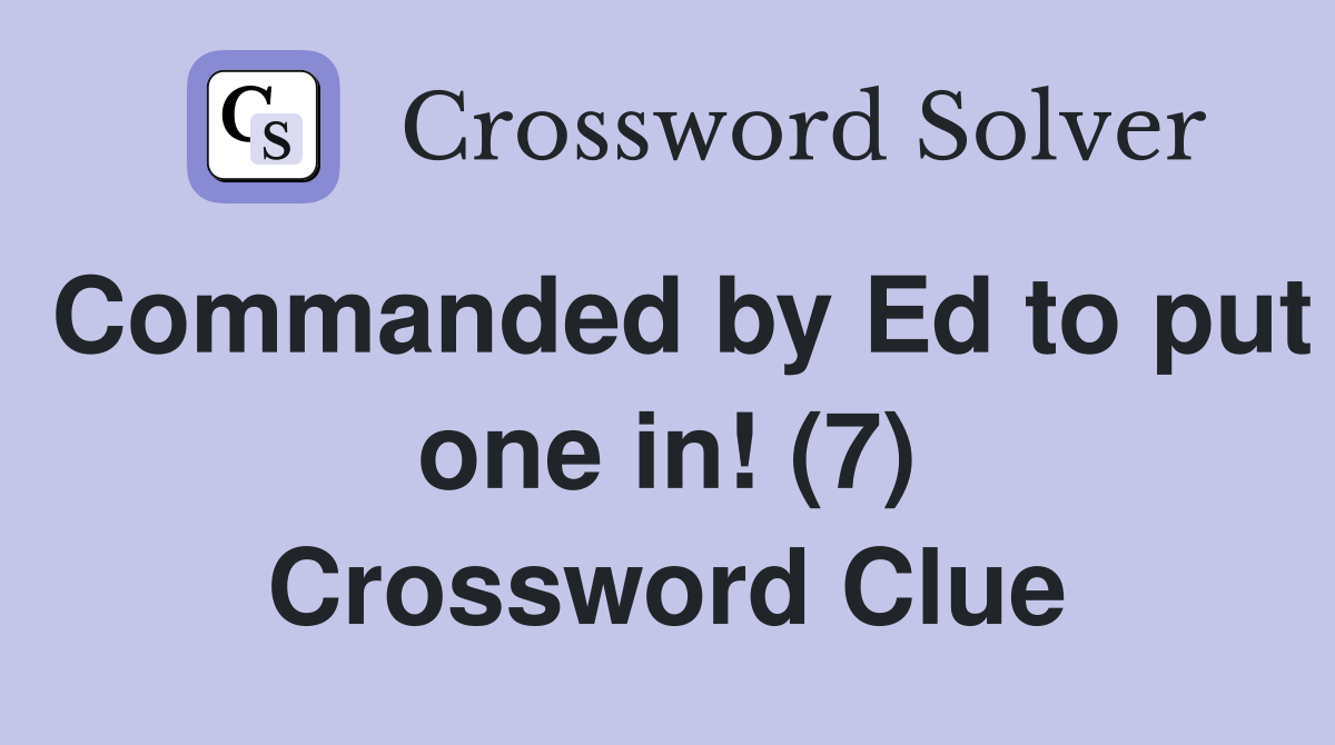 Commanded by Ed to put one in! (7) Crossword Clue