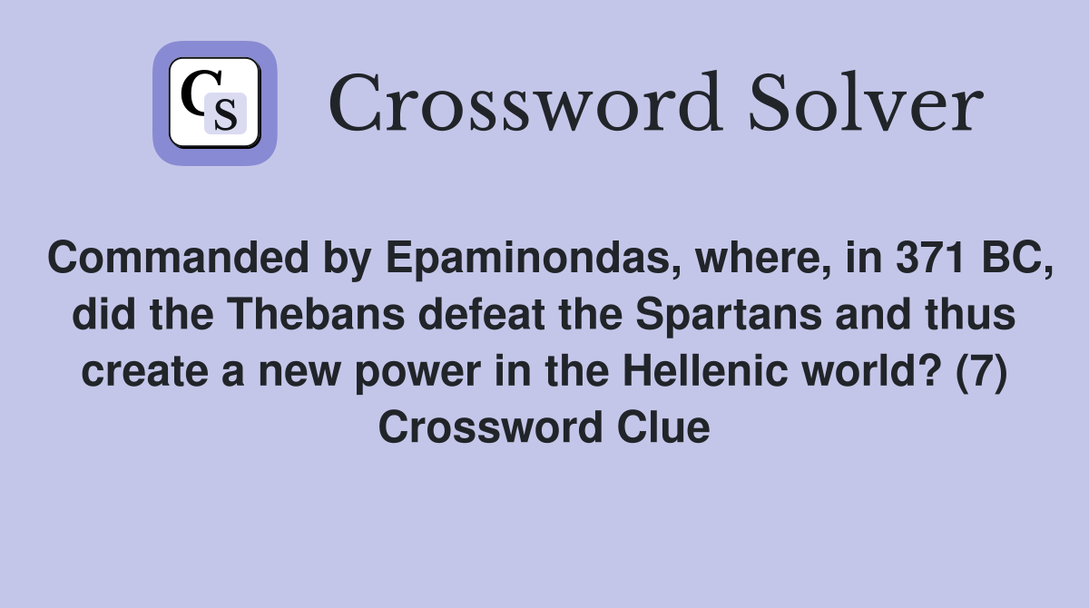 Commanded by Epaminondas, where, in 371 BC, did the Thebans defeat the Spartans and thus create a new power in the Hellenic world? (7) Crossword Clue