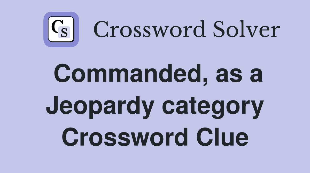 Commanded, as a Jeopardy category Crossword Clue