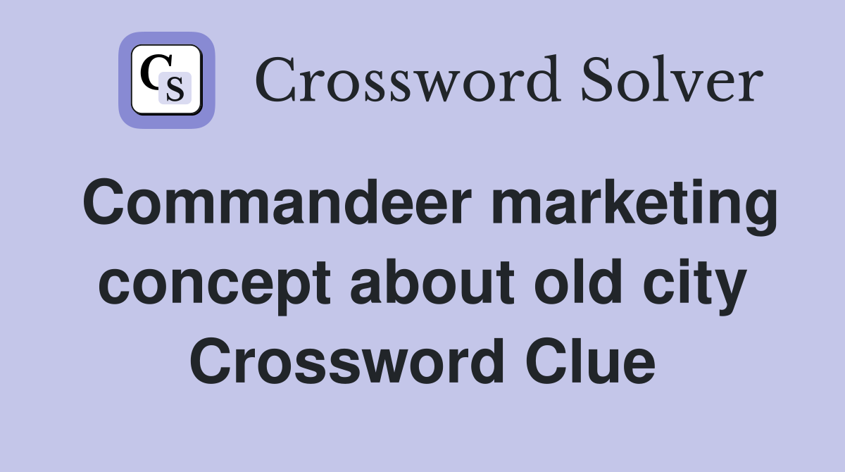 Commandeer marketing concept about old city Crossword Clue