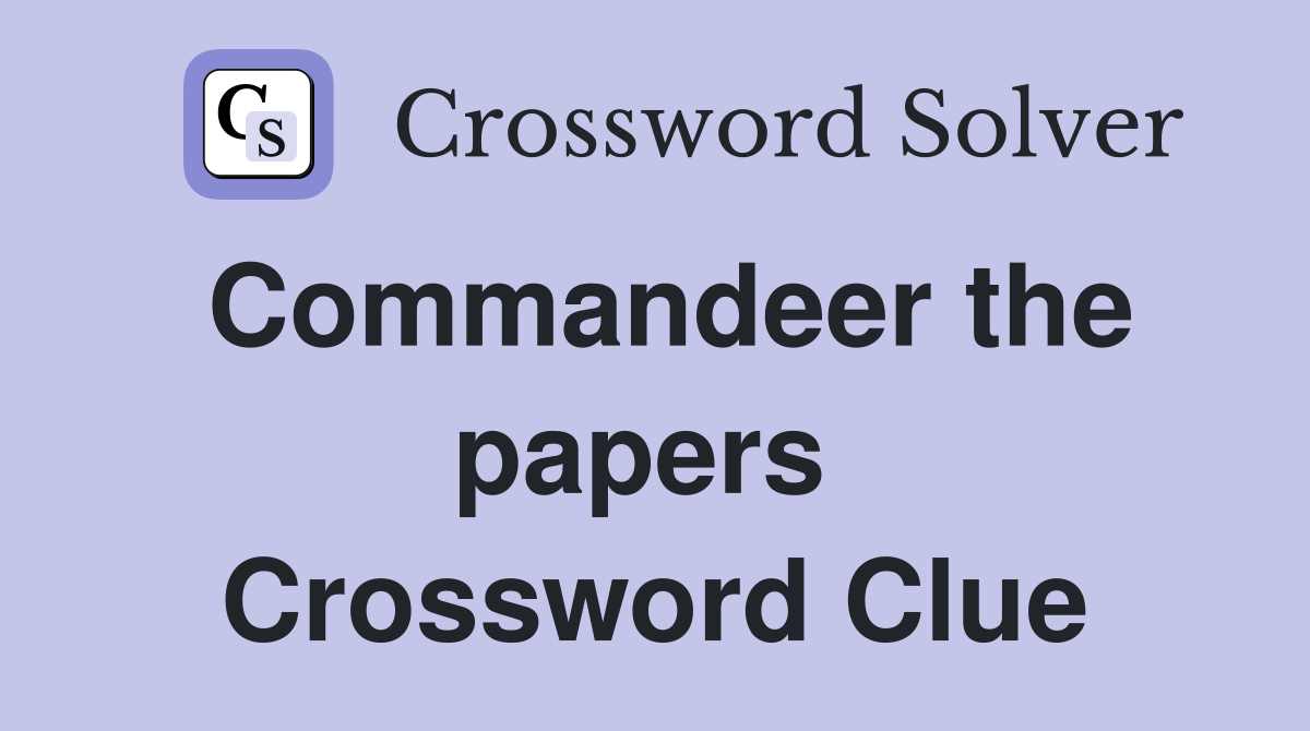 Commandeer the papers  Crossword Clue