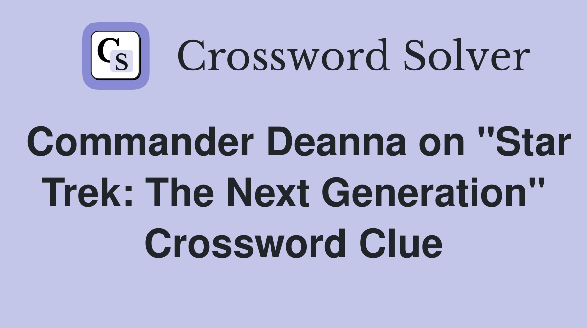 Commander Deanna on "Star Trek: The Next Generation" Crossword Clue