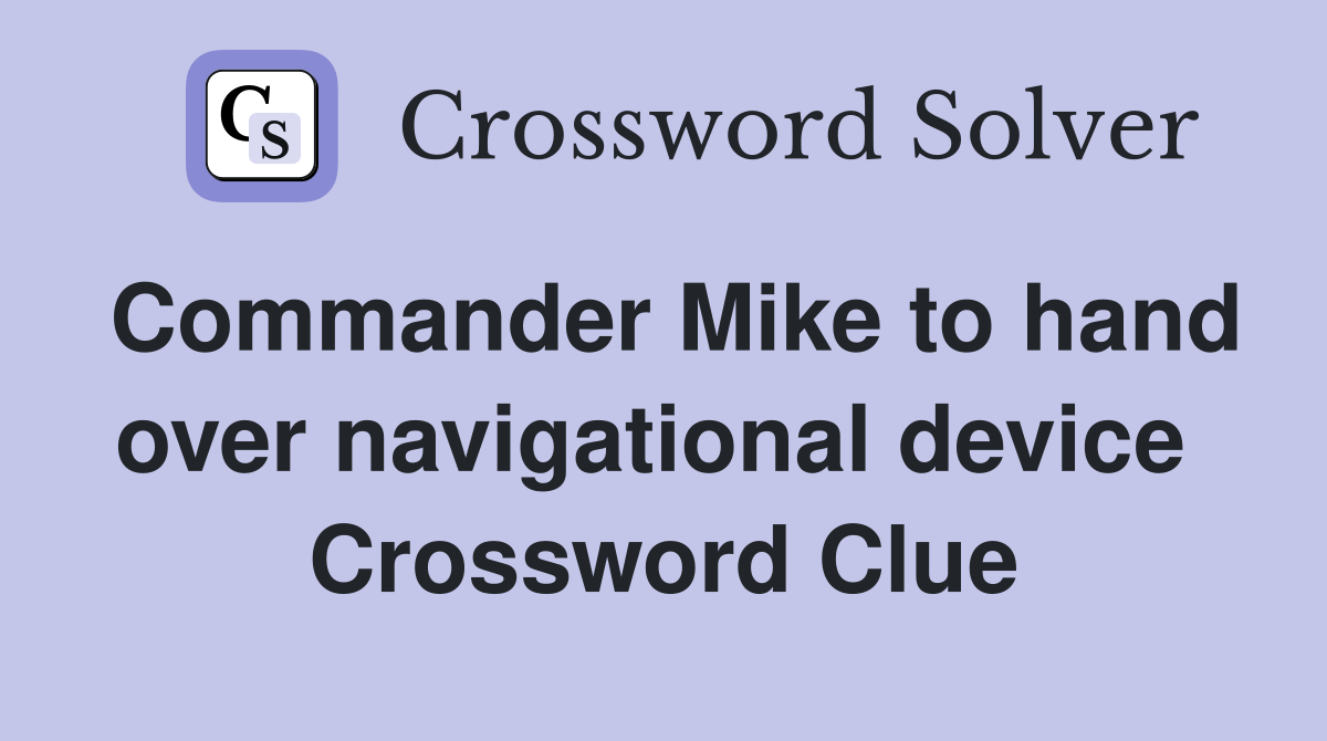 Commander Mike to hand over navigational device  Crossword Clue