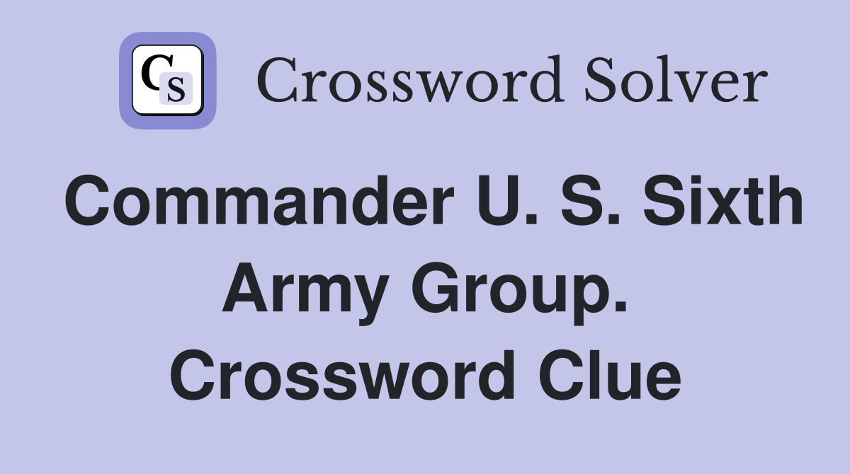 Commander U. S. Sixth Army Group. Crossword Clue