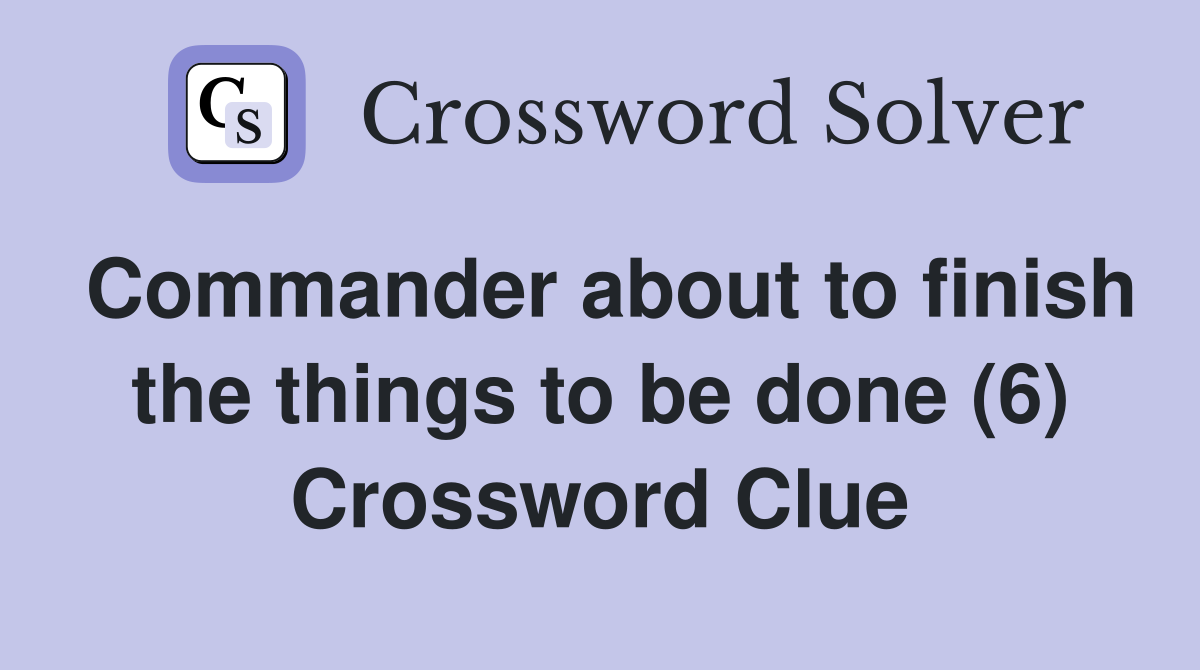 Commander about to finish the things to be done (6) Crossword Clue
