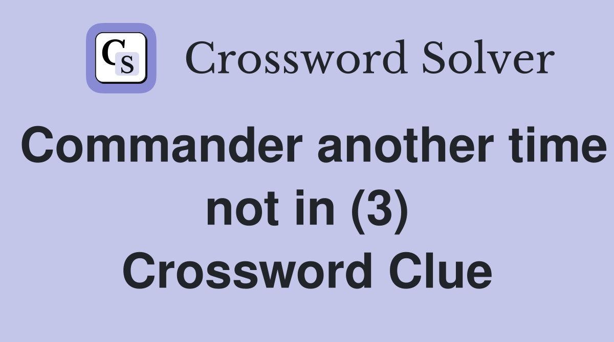 Commander another time not in (3) Crossword Clue