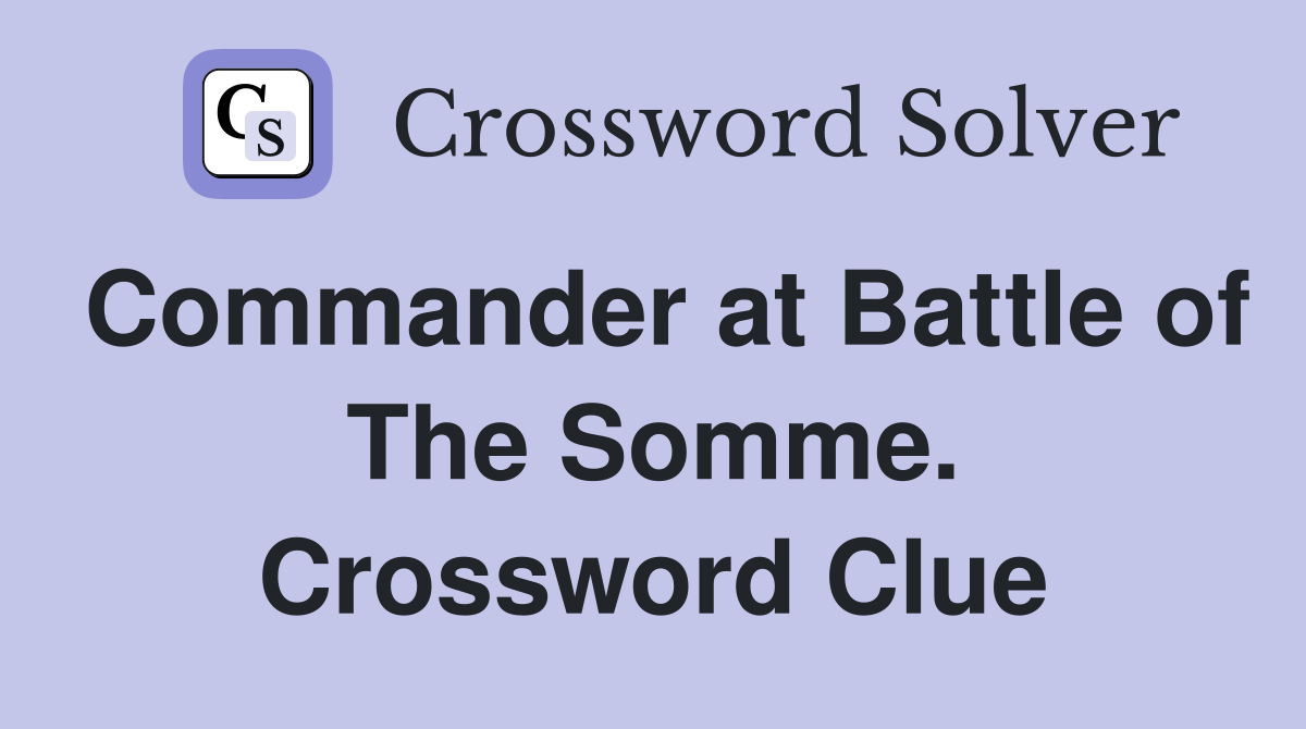 Commander at Battle of The Somme. Crossword Clue