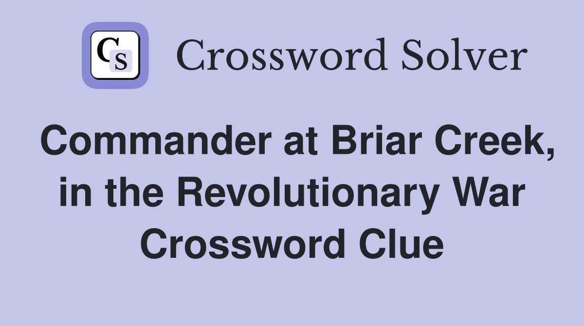 Commander at Briar Creek, in the Revolutionary War Crossword Clue
