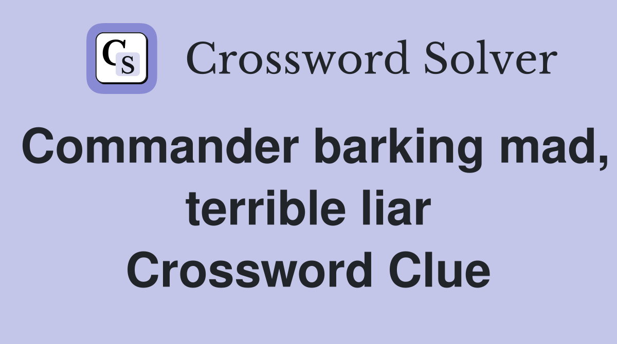 Commander barking mad, terrible liar Crossword Clue