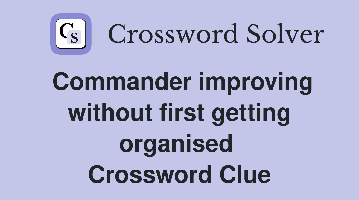 Commander improving without first getting organised  Crossword Clue