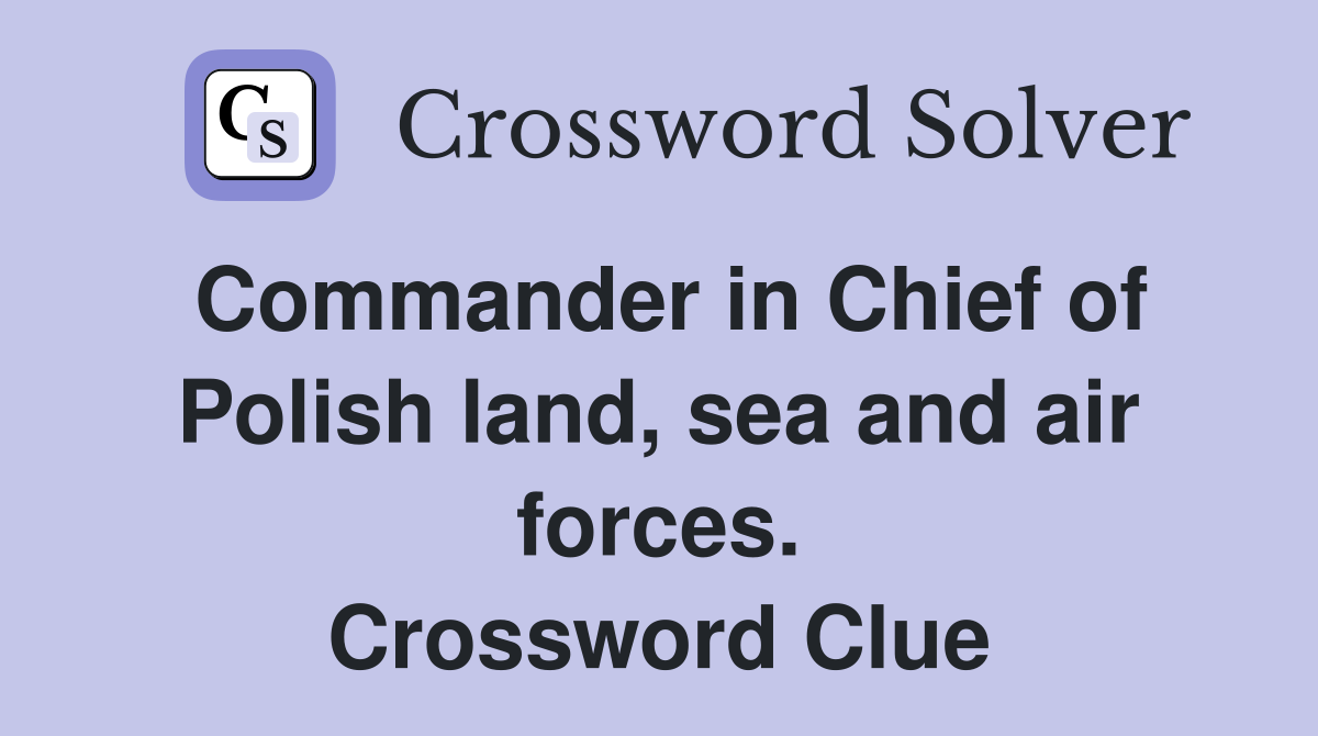 Commander in Chief of Polish land, sea and air forces. Crossword Clue