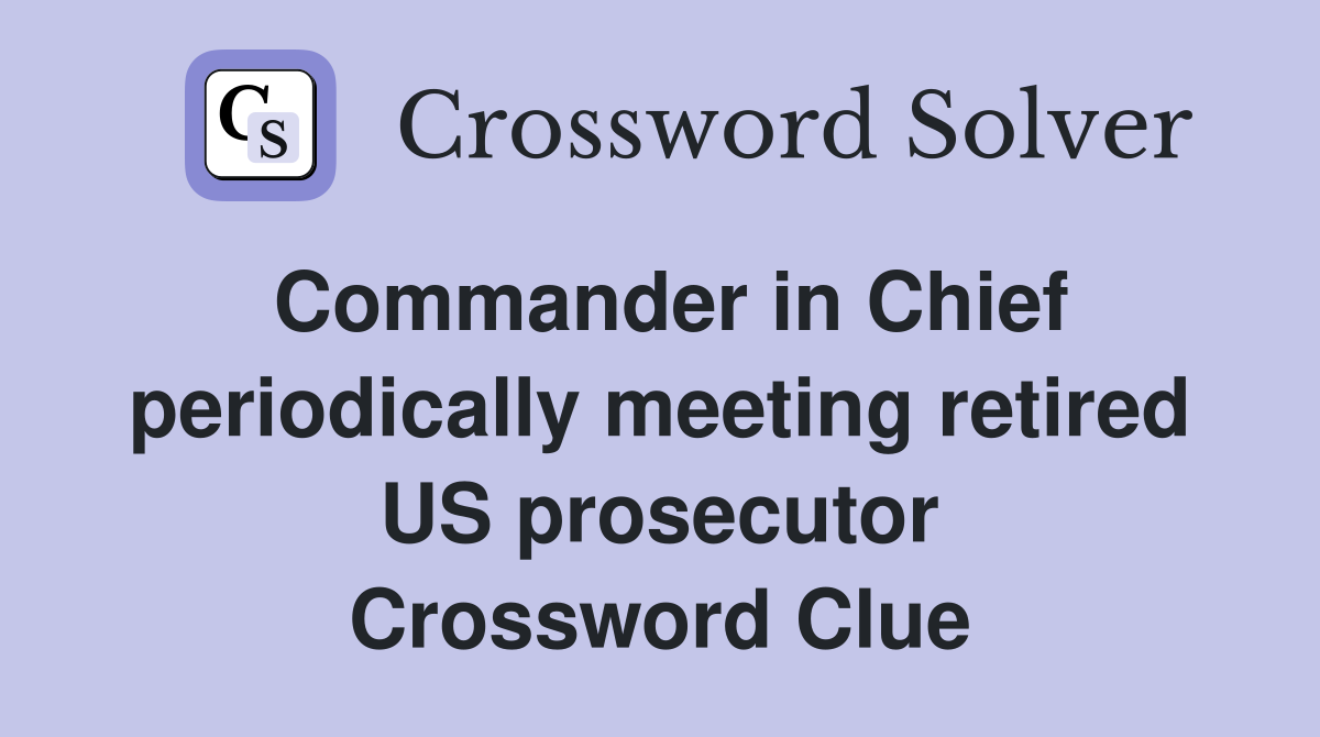 Commander in Chief periodically meeting retired US prosecutor Crossword Clue