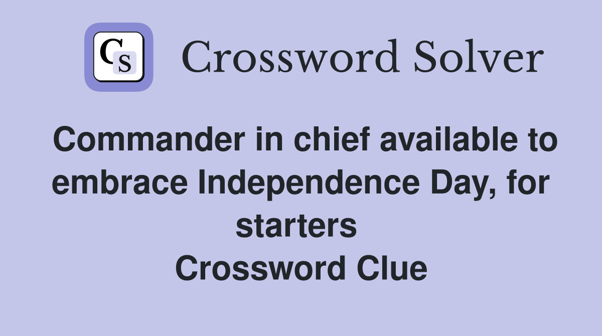 Commander in chief available to embrace Independence Day, for starters  Crossword Clue