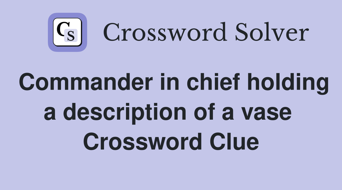 Commander in chief holding a description of a vase  Crossword Clue