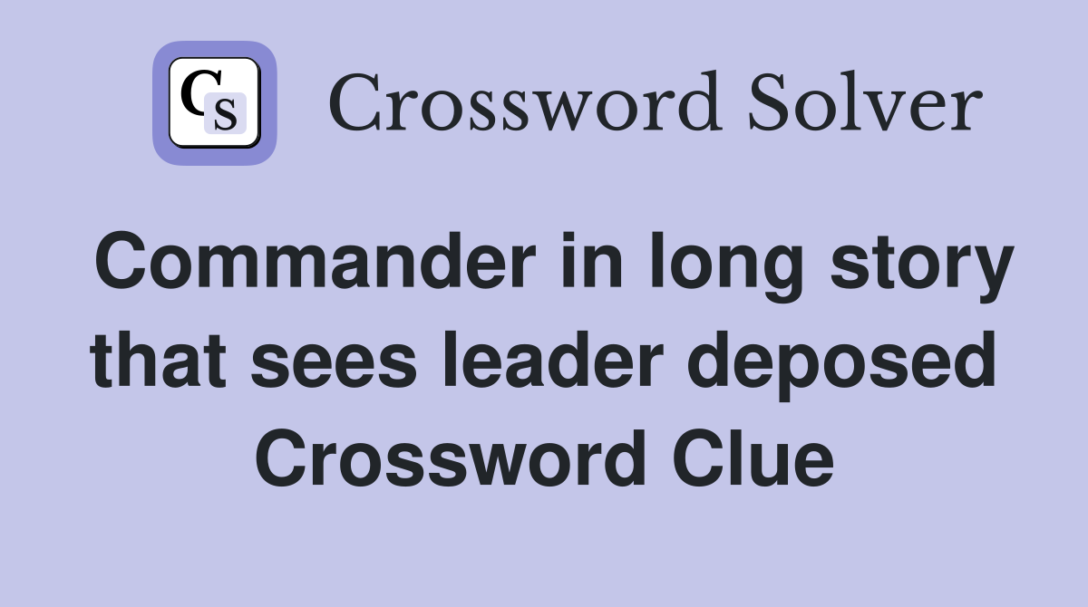 Commander in long story that sees leader deposed Crossword Clue