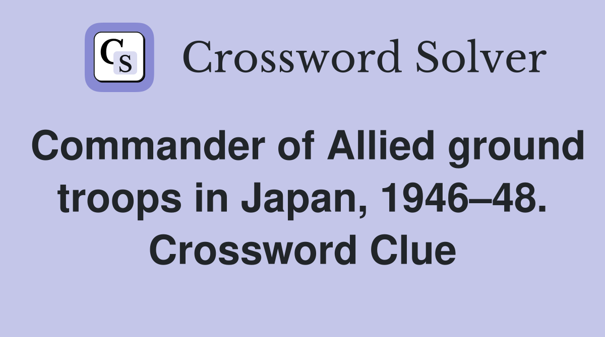 Commander of Allied ground troops in Japan, 1946–48. Crossword Clue
