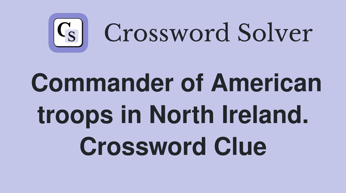 Commander of American troops in North Ireland. Crossword Clue